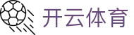 开云·体育（首页）官方网站 - KAIYUN SPORTS